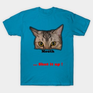 Cat ~ your mouth, shut it up T-Shirt